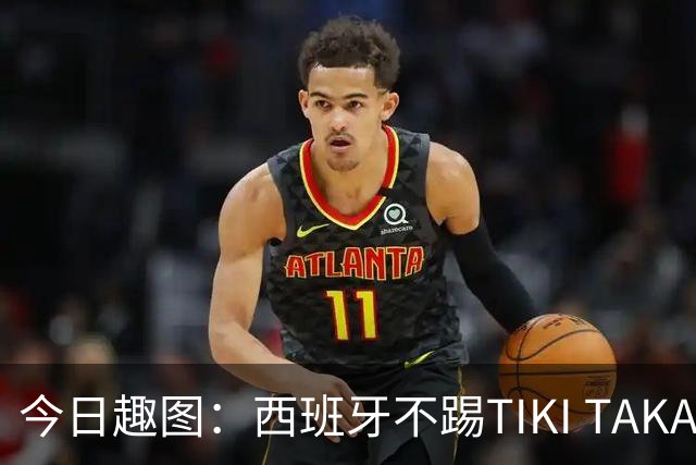 今日趣图：西班牙不踢TIKI TAKA 改踢TIK TOK了
