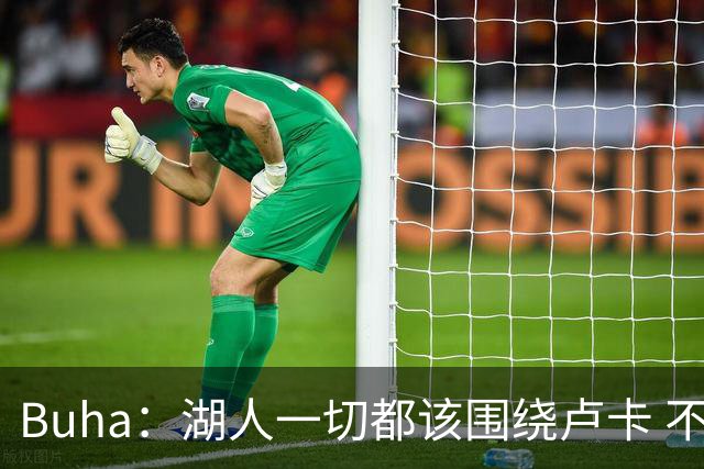 Buha：湖人一切都该围绕卢卡 不过他和詹姆斯都处于赢在当下局面